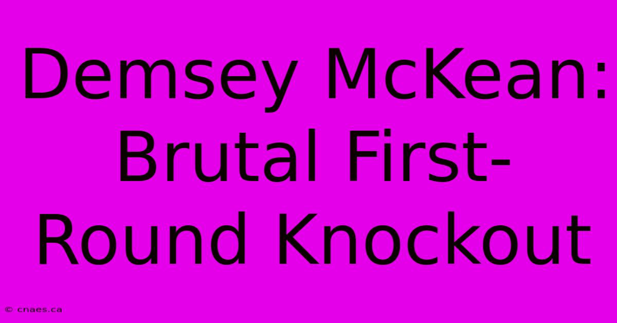 Demsey McKean: Brutal First-Round Knockout