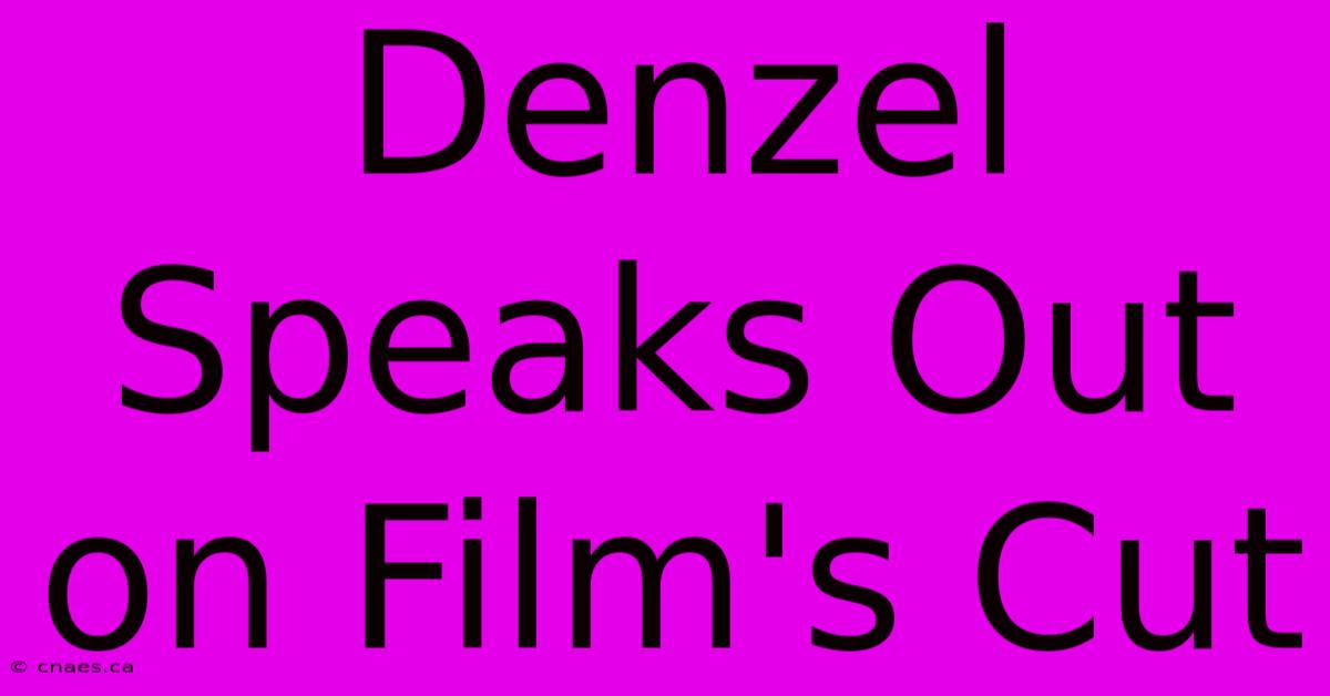 Denzel Speaks Out On Film's Cut