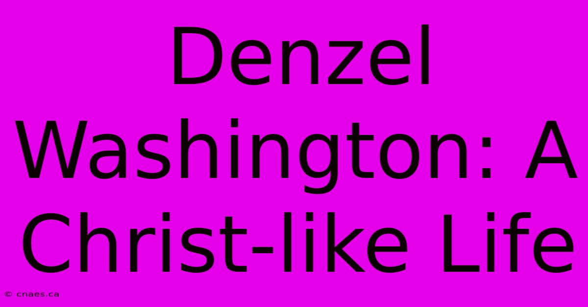 Denzel Washington: A Christ-like Life