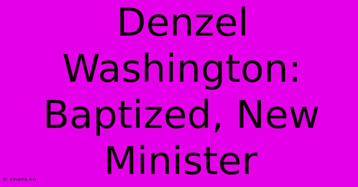 Denzel Washington: Baptized, New Minister