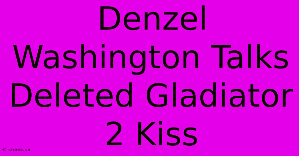 Denzel Washington Talks Deleted Gladiator 2 Kiss 