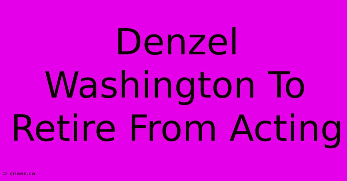 Denzel Washington To Retire From Acting 