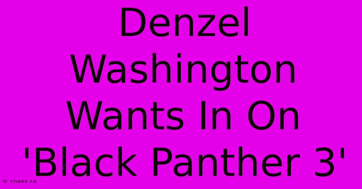 Denzel Washington Wants In On 'Black Panther 3'