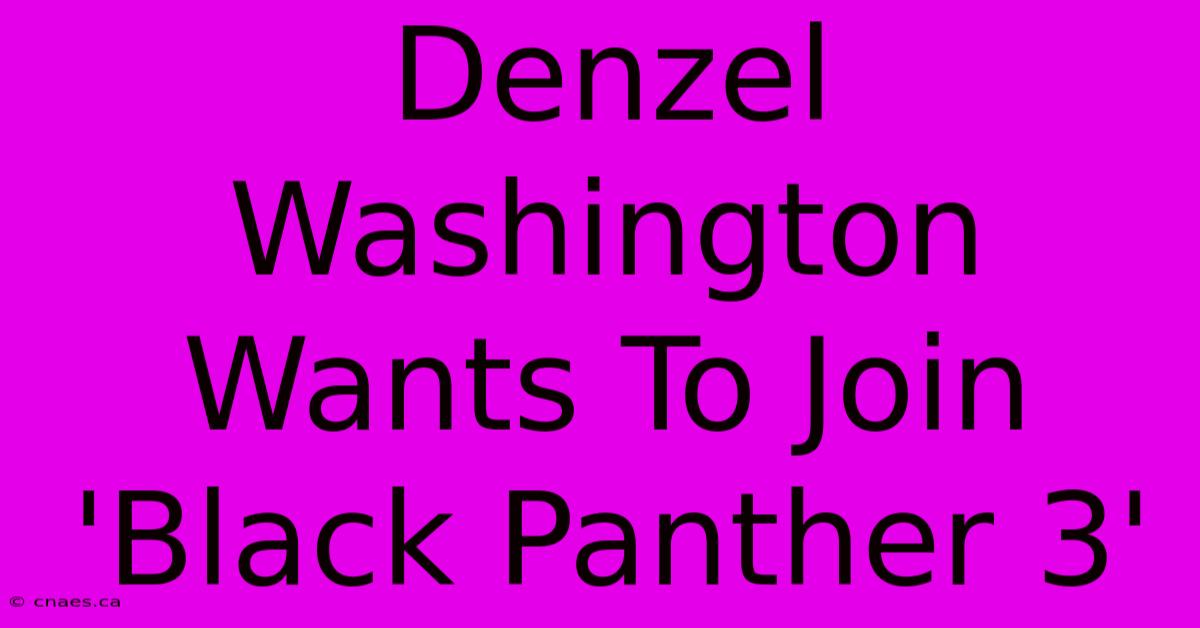 Denzel Washington Wants To Join 'Black Panther 3' 