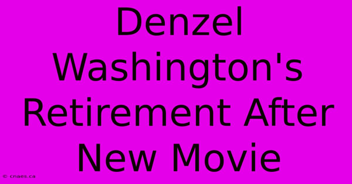 Denzel Washington's Retirement After New Movie