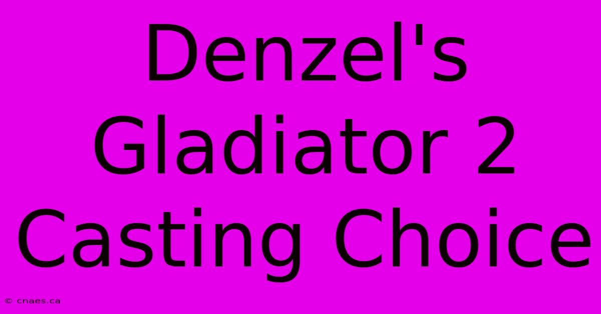 Denzel's Gladiator 2 Casting Choice