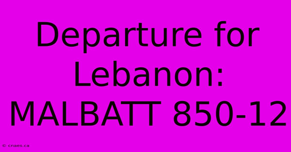 Departure For Lebanon: MALBATT 850-12