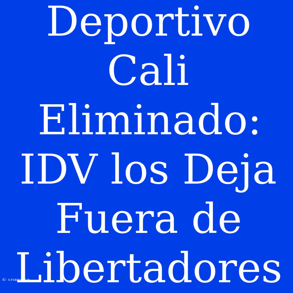 Deportivo Cali Eliminado: IDV Los Deja Fuera De Libertadores