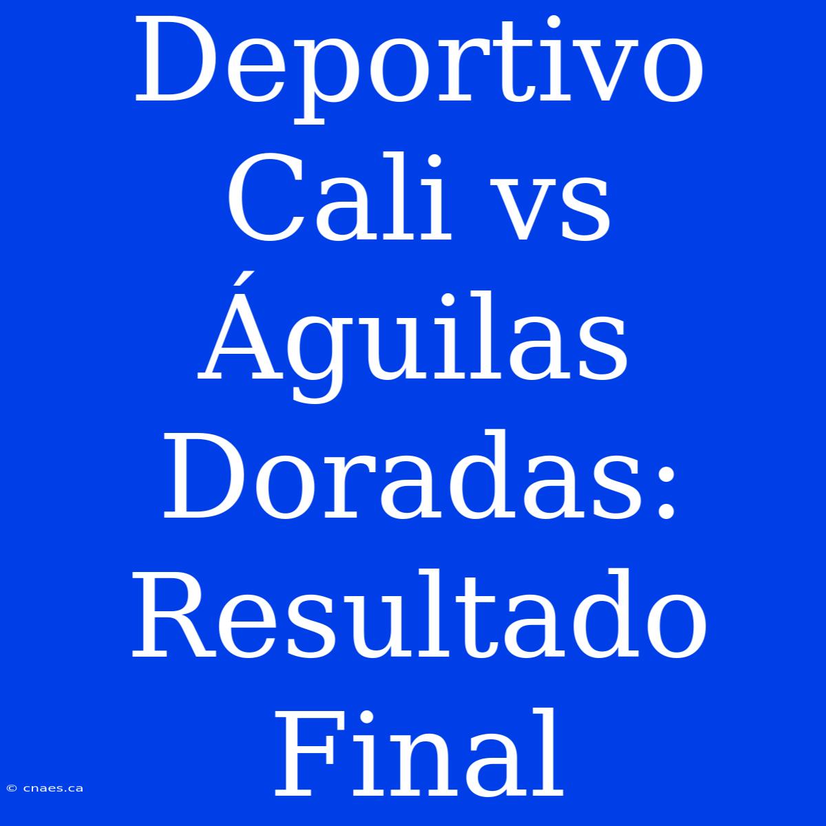 Deportivo Cali Vs Águilas Doradas: Resultado Final