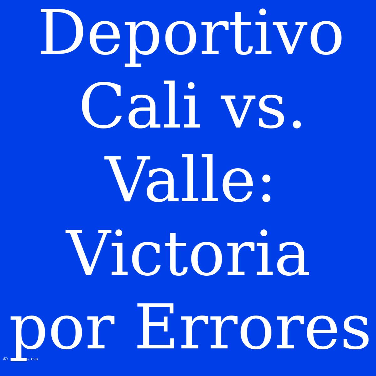 Deportivo Cali Vs. Valle: Victoria Por Errores