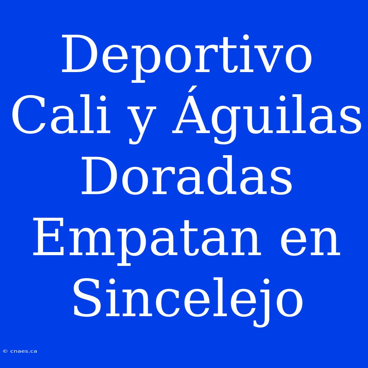 Deportivo Cali Y Águilas Doradas Empatan En Sincelejo