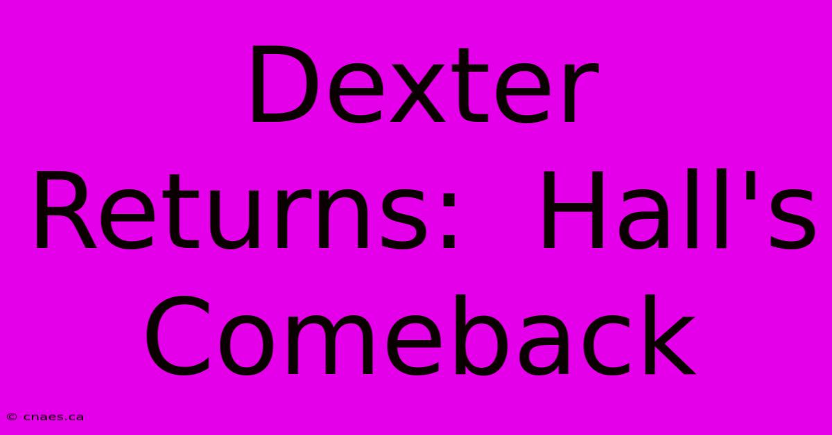 Dexter Returns:  Hall's Comeback