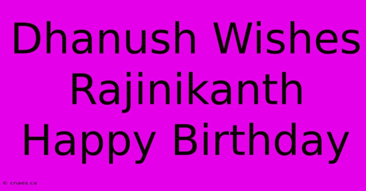 Dhanush Wishes Rajinikanth Happy Birthday