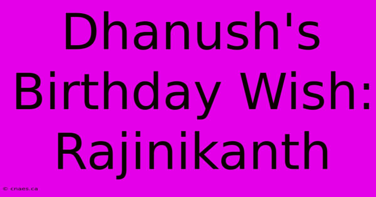 Dhanush's Birthday Wish: Rajinikanth