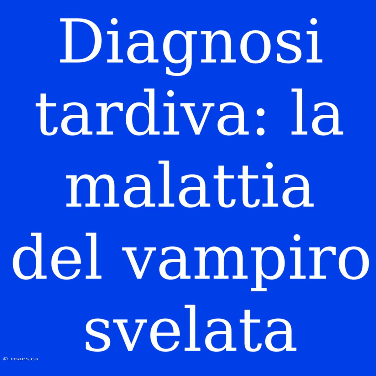 Diagnosi Tardiva: La Malattia Del Vampiro Svelata