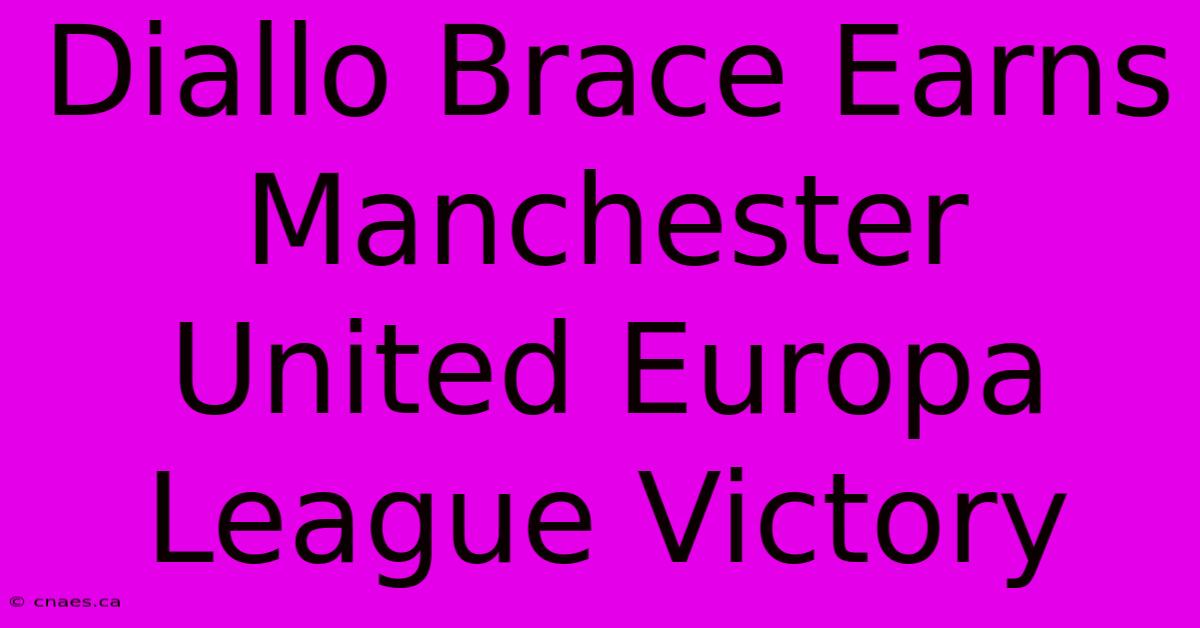 Diallo Brace Earns Manchester United Europa League Victory