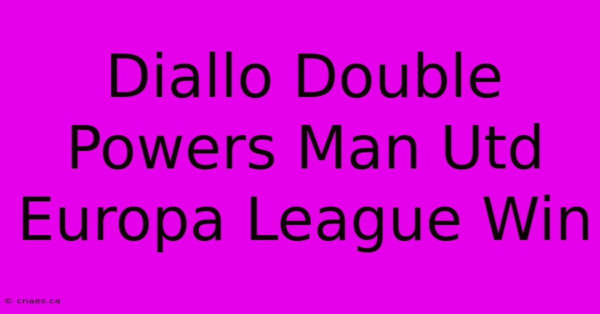 Diallo Double Powers Man Utd Europa League Win