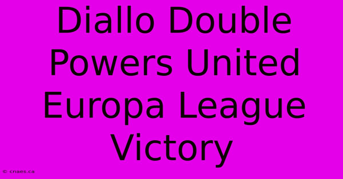 Diallo Double Powers United Europa League Victory