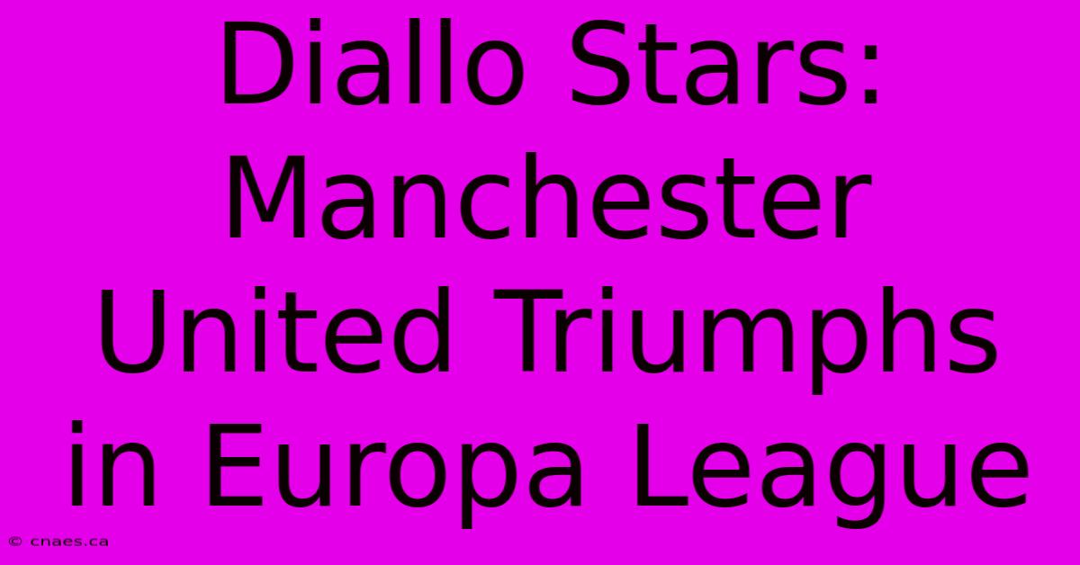 Diallo Stars: Manchester United Triumphs In Europa League