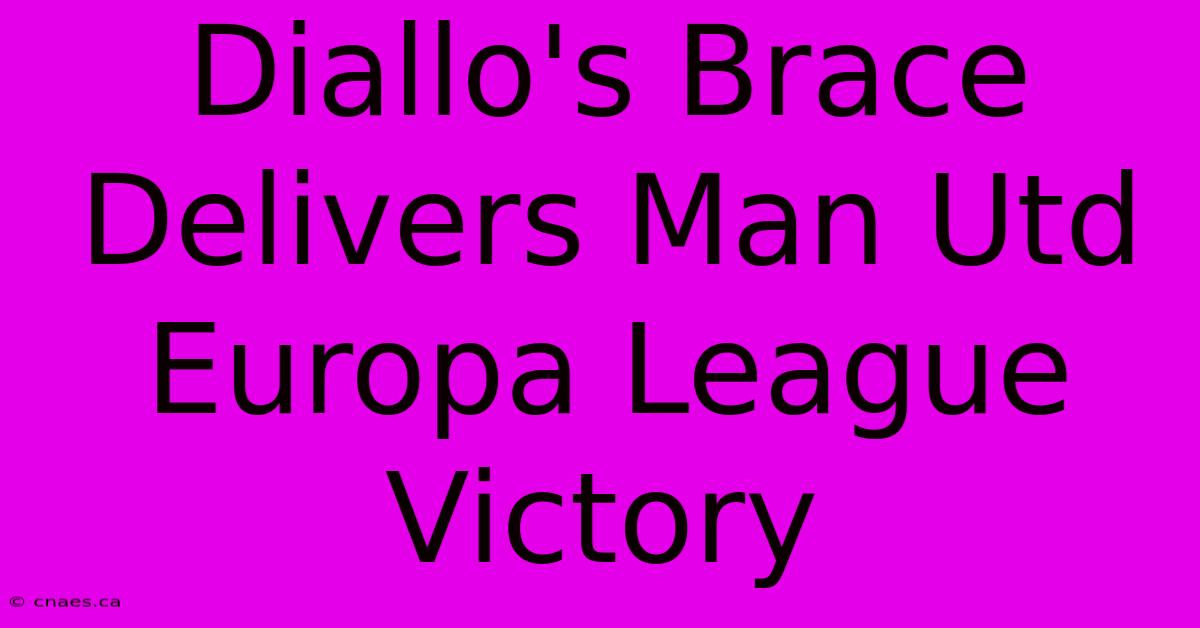 Diallo's Brace Delivers Man Utd Europa League Victory