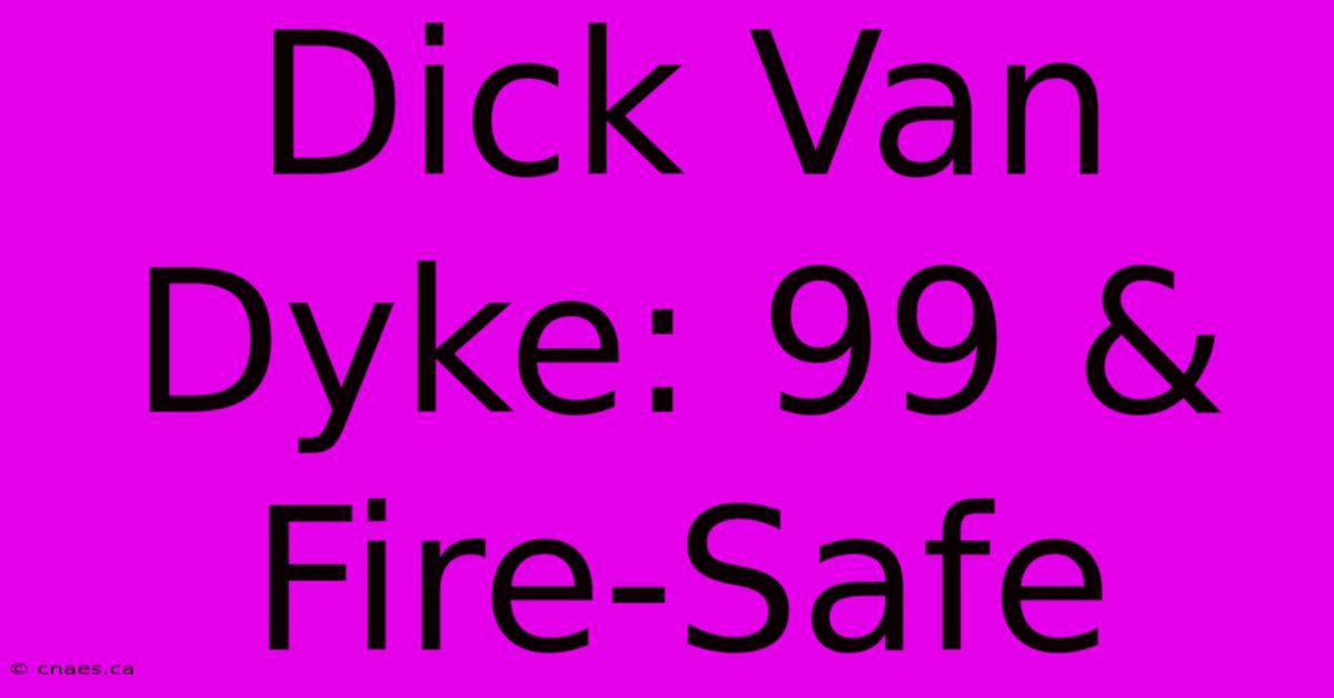 Dick Van Dyke: 99 & Fire-Safe