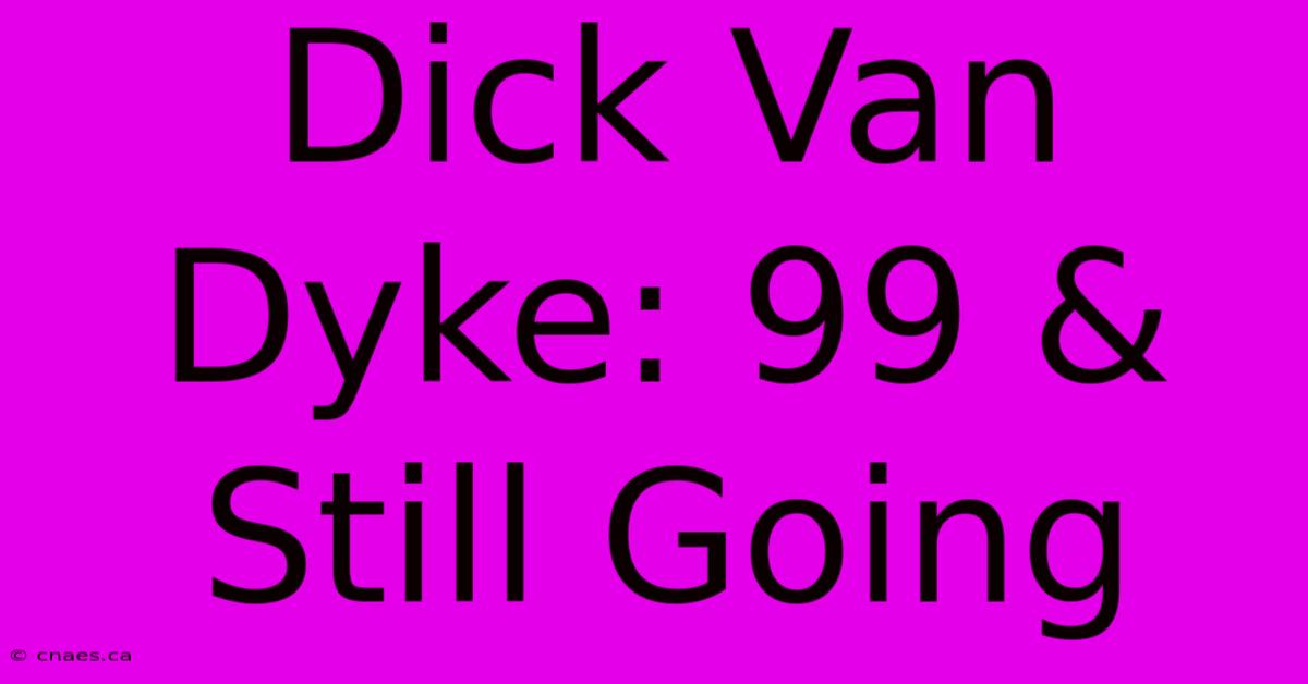 Dick Van Dyke: 99 & Still Going