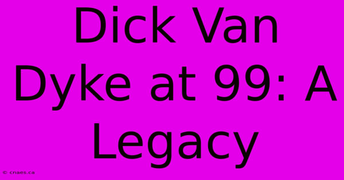 Dick Van Dyke At 99: A Legacy