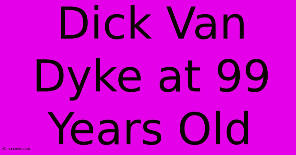 Dick Van Dyke At 99 Years Old