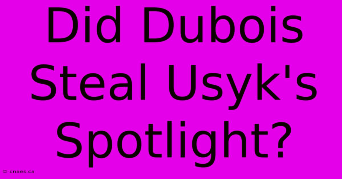 Did Dubois Steal Usyk's Spotlight?