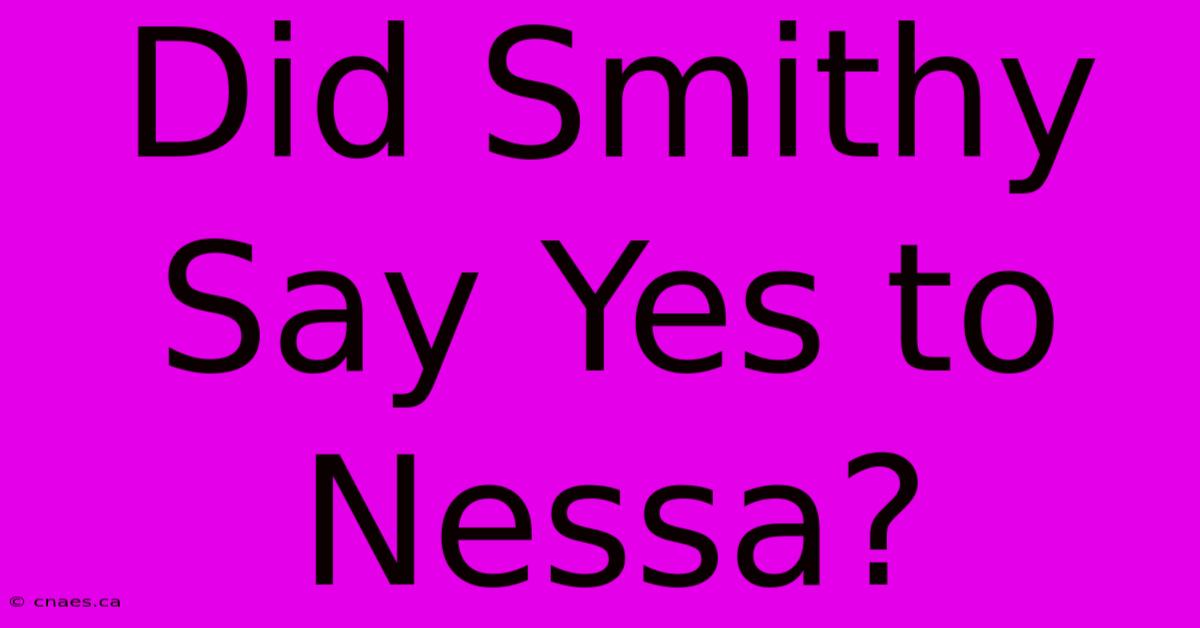 Did Smithy Say Yes To Nessa?