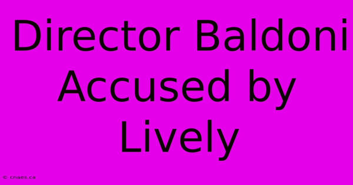 Director Baldoni Accused By Lively