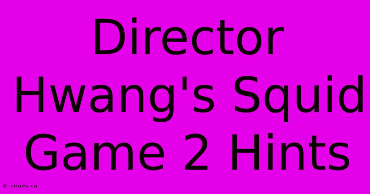 Director Hwang's Squid Game 2 Hints