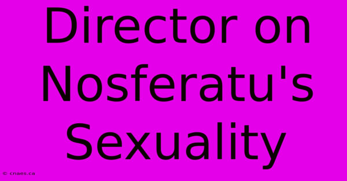 Director On Nosferatu's Sexuality