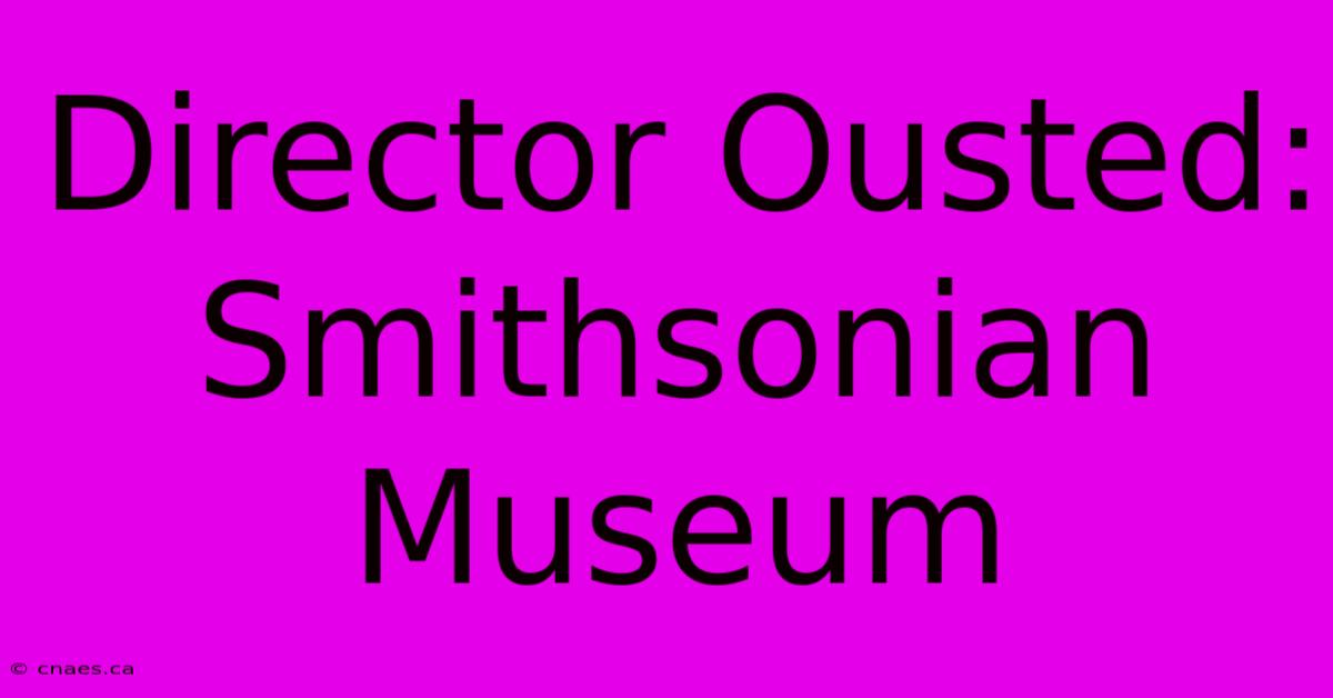 Director Ousted: Smithsonian Museum