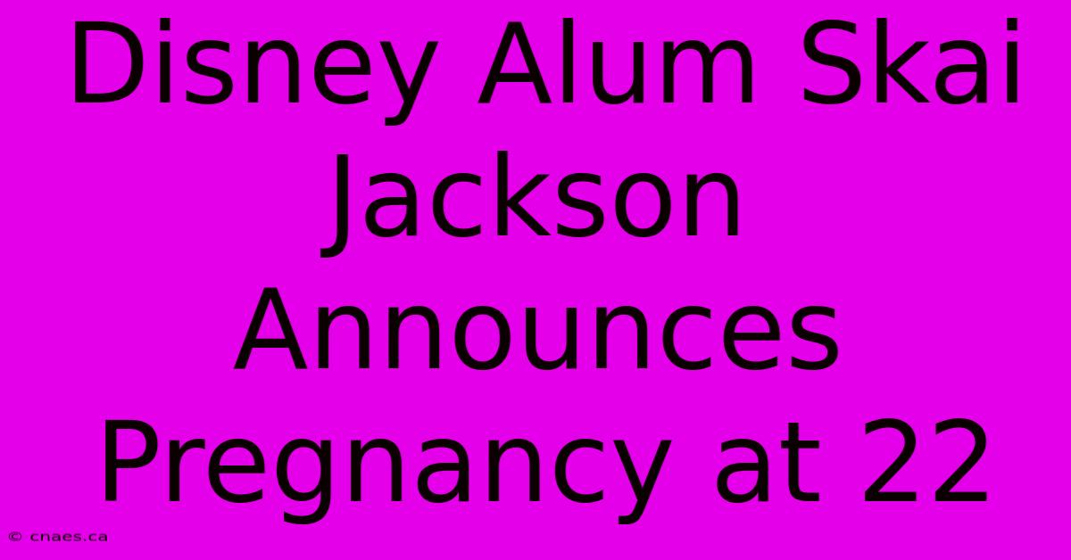 Disney Alum Skai Jackson Announces Pregnancy At 22