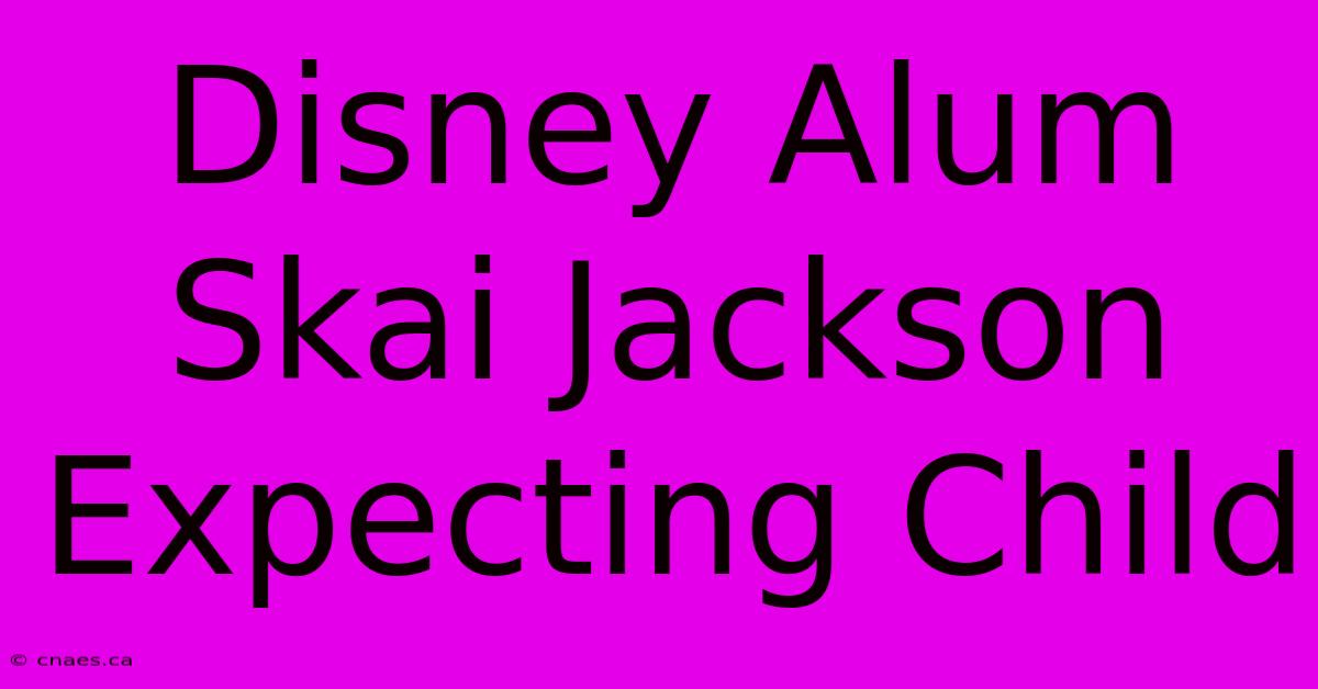 Disney Alum Skai Jackson Expecting Child 