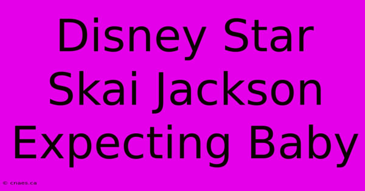 Disney Star Skai Jackson Expecting Baby