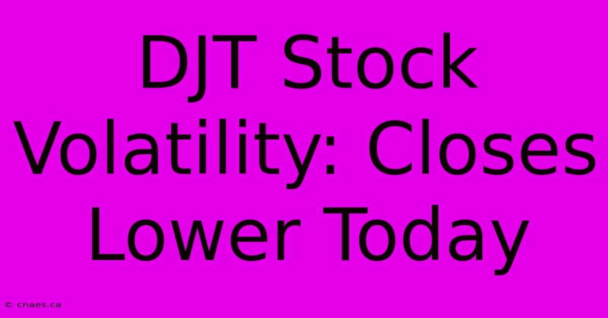 DJT Stock Volatility: Closes Lower Today 