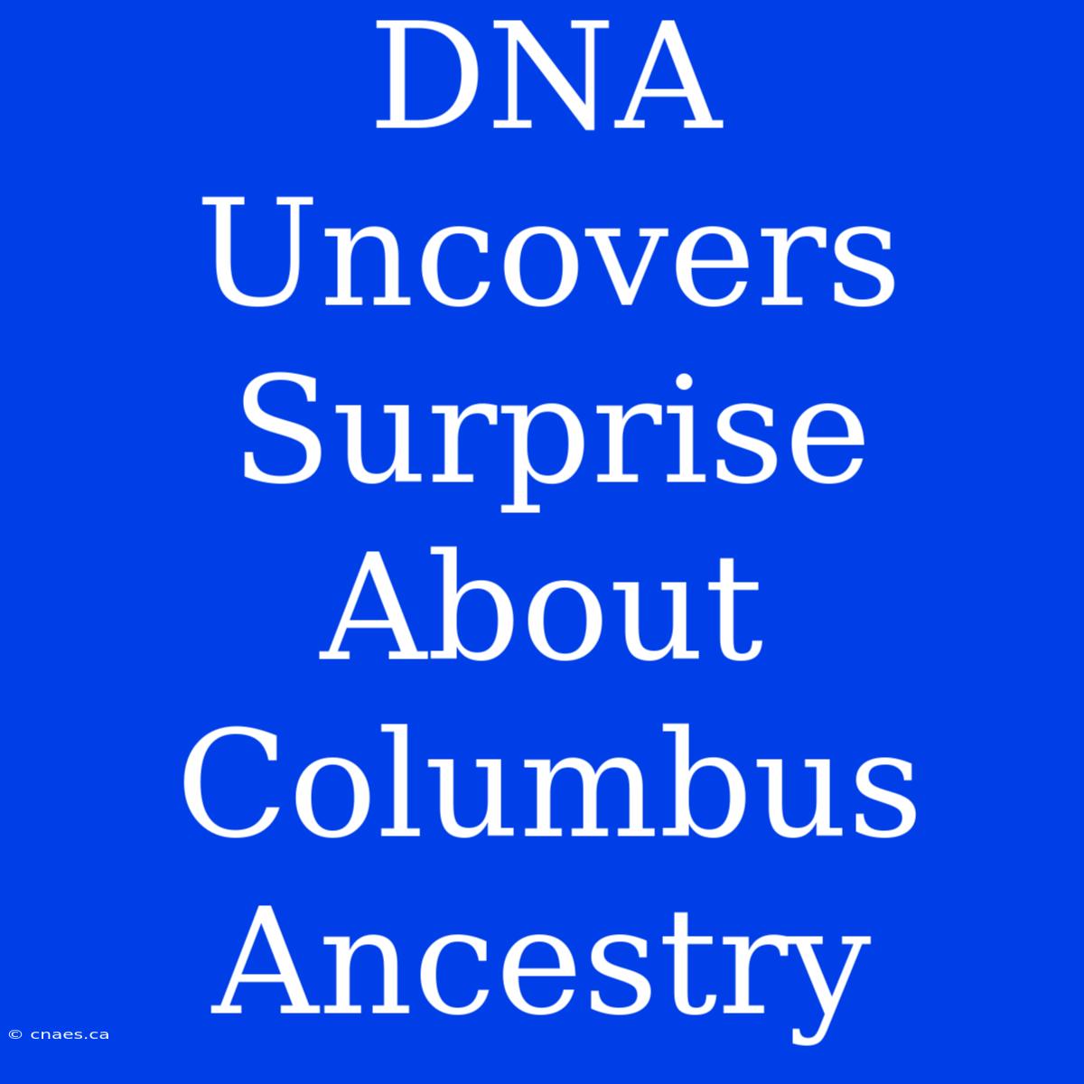 DNA Uncovers Surprise About Columbus Ancestry