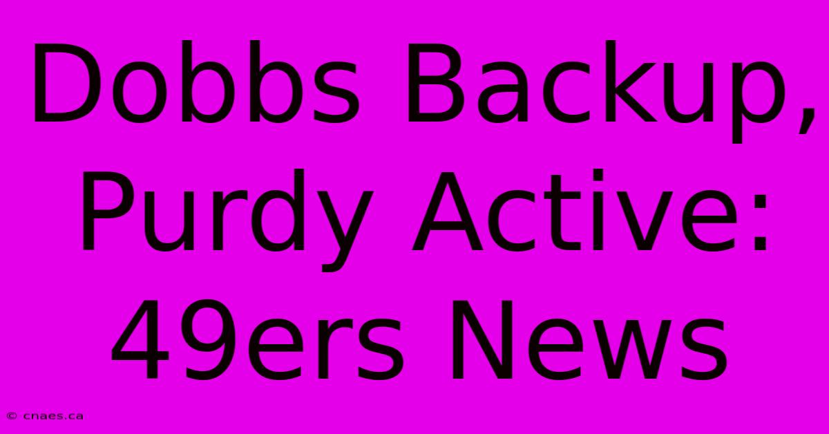 Dobbs Backup, Purdy Active: 49ers News