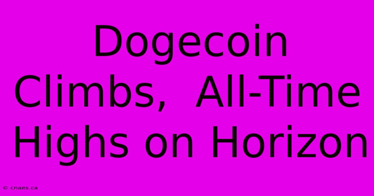 Dogecoin Climbs,  All-Time Highs On Horizon 