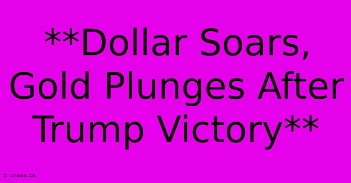 **Dollar Soars, Gold Plunges After Trump Victory**