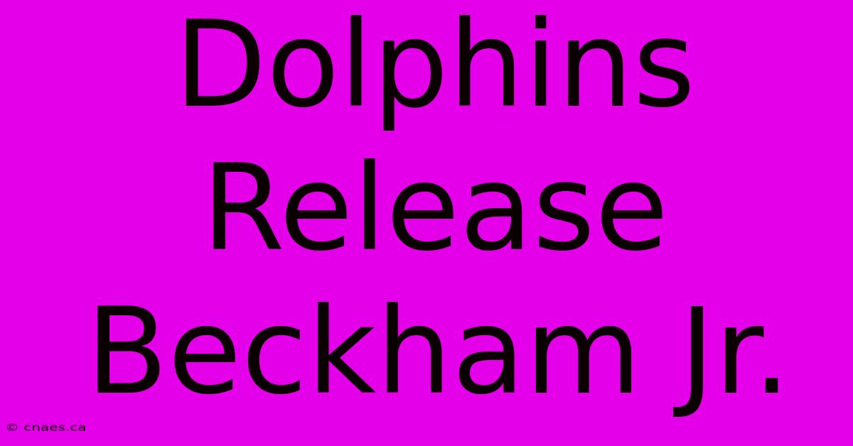 Dolphins Release Beckham Jr.