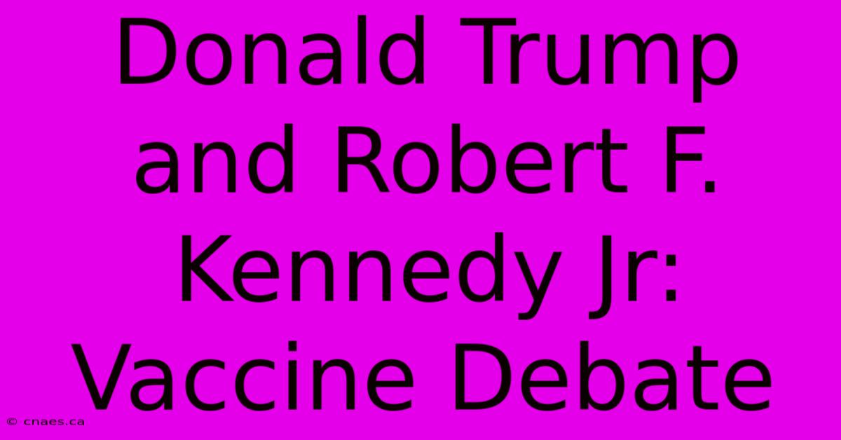 Donald Trump And Robert F. Kennedy Jr: Vaccine Debate