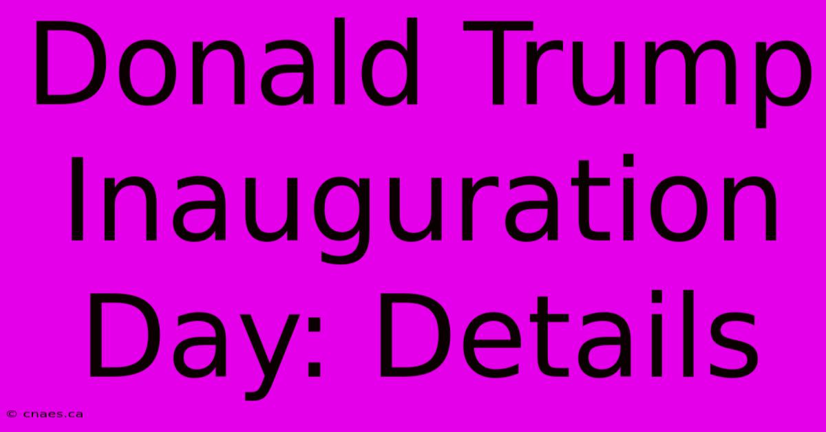 Donald Trump Inauguration Day: Details