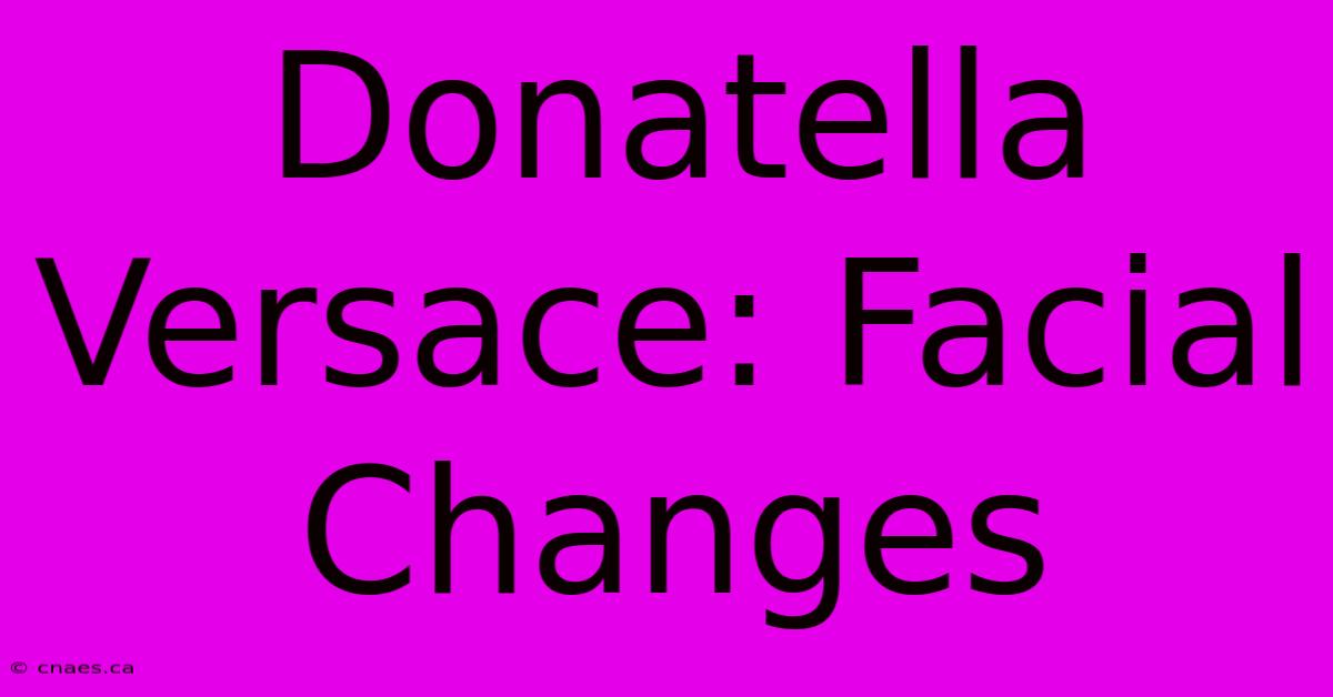 Donatella Versace: Facial Changes