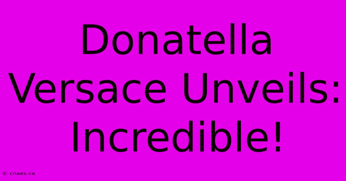 Donatella Versace Unveils: Incredible!