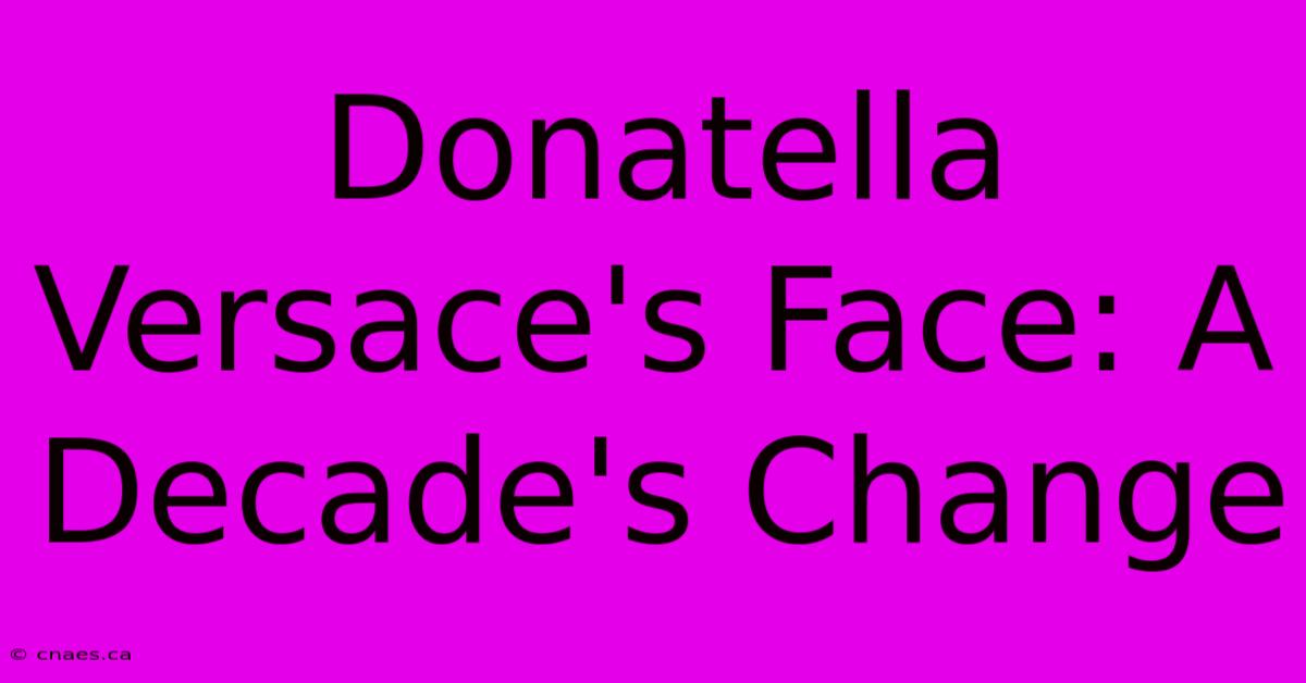 Donatella Versace's Face: A Decade's Change