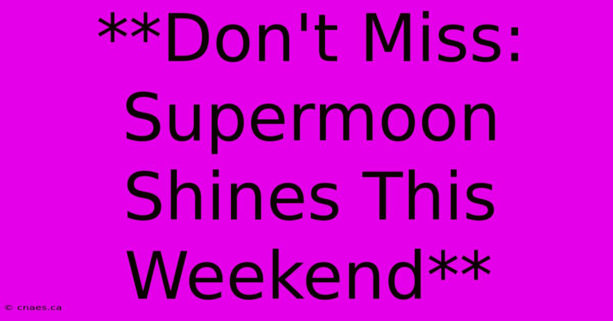 **Don't Miss: Supermoon Shines This Weekend**