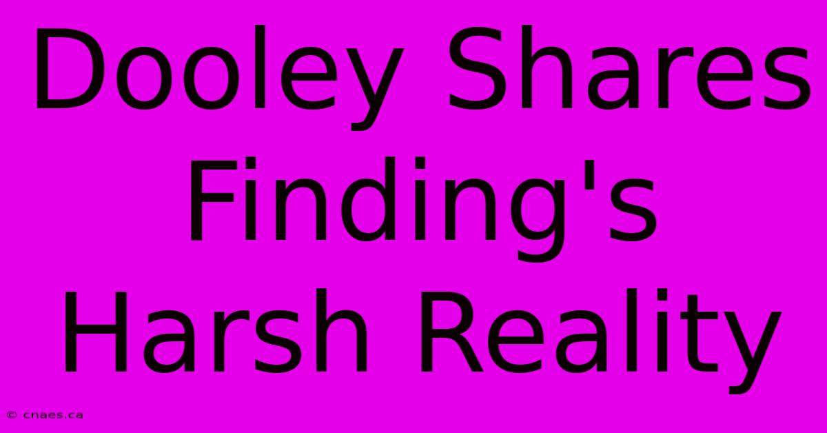 Dooley Shares Finding's Harsh Reality